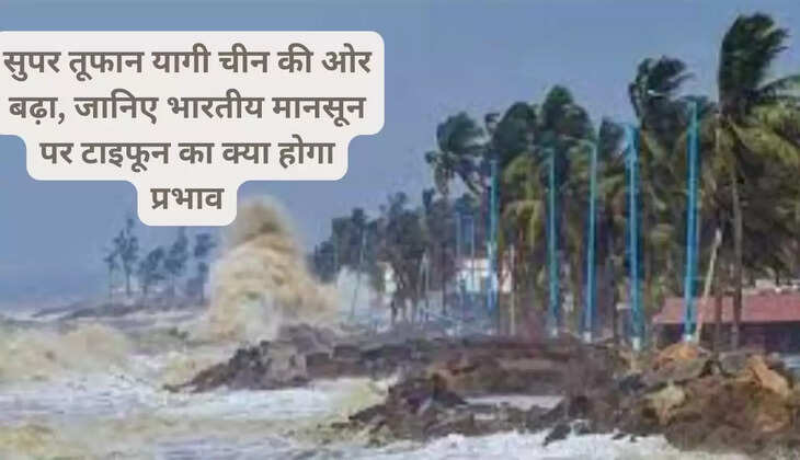 सुपर तूफान यागी चीन की ओर बढ़ा, जानिए भारतीय मानसून पर टाइफून का क्या होगा प्रभाव