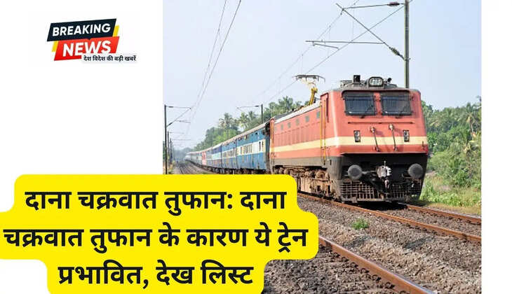 दाना चक्रवात तुफान: दाना चक्रवात तुफान के कारण ये ट्रेन प्रभावित, देख लिस्ट
