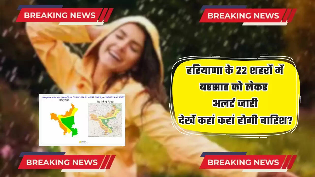  Haryana Weather : हरियाणा के 22 शहरों में बरसात को लेकर अलर्ट जारी, देखें कहां कहां होगी बारिश?