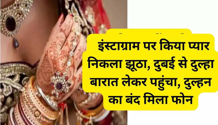   इंस्टाग्राम पर किया प्यार निकला झूठा, दुबई से दुल्हा बारात लेकर पहुंचा, दुल्हन का बंद मिला फोन
