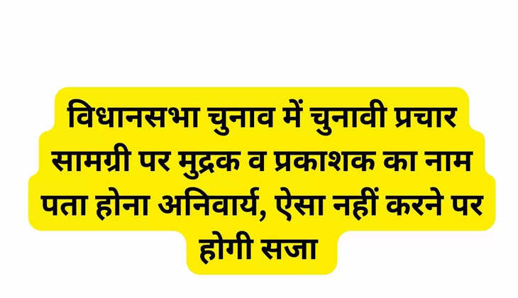 विधानसभा चुनाव में चुनावी प्रचार सामग्री पर मुद्रक व प्रकाशक का नाम पता होना अनिवार्य, ऐसा नहीं करने पर होगी सजा 