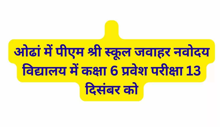   ओढां में पीएम श्री स्कूल जवाहर नवोदय विद्यालय में कक्षा 6 प्रवेश परीक्षा 13 दिसंबर को