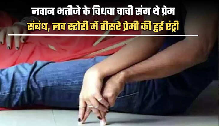 जवान भतीजे के विधवा चाची संग थे प्रेम संबंध, लव स्टोरी में तीसरे प्रेमी की हुई एंट्री