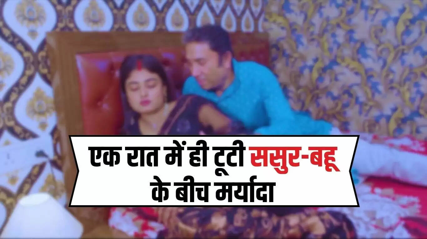 Sasur Bahu : एक रात में ही टूटी ससुर-बहू के बीच मर्यादा, जाने क्या हुआ दोनों के साथ...