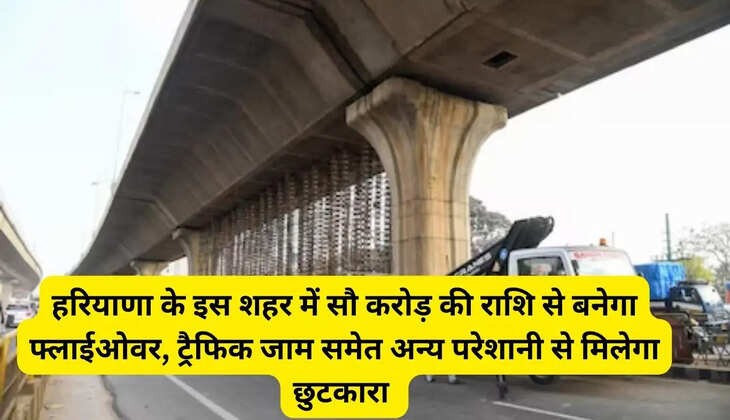 A flyover will be constructed in this city of Haryana with an amount of Rs. 100 crores, it will provide relief from traffic jam and other problems
