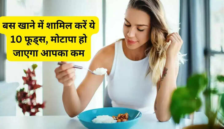   बस खाने में शामिल करें ये 10 फूड्स, मोटापा हो जाएगा आपका कम