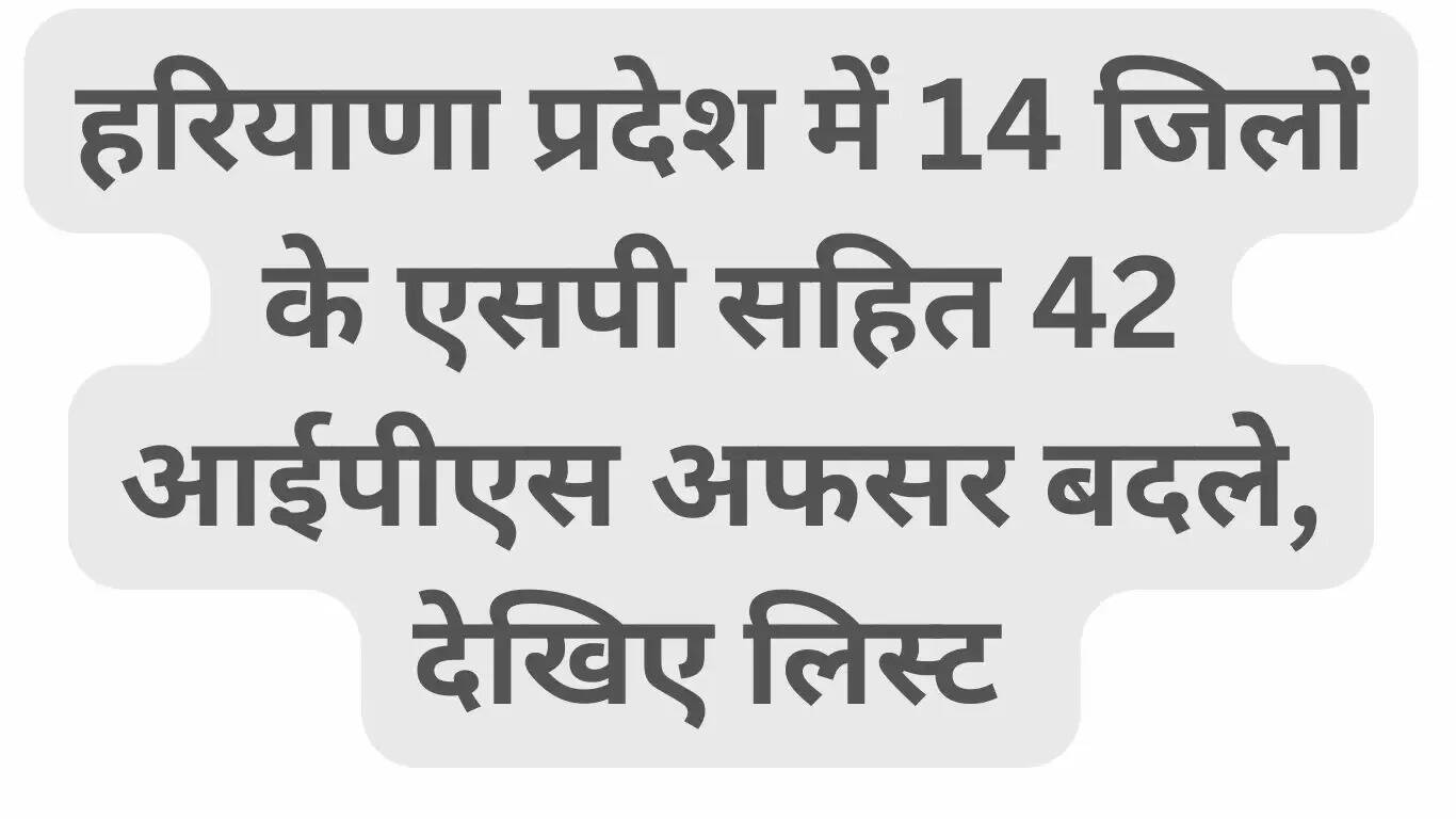 42 IPS officers including SPs of 14 districts have been changed in Haryana, see the list
