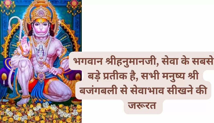 भगवान श्रीहनुमानजी, सेवा के सबसे बड़े प्रतीक है, सभी मनुष्य श्री बजंगबली से सेवाभाव सीखने की जरूरत 