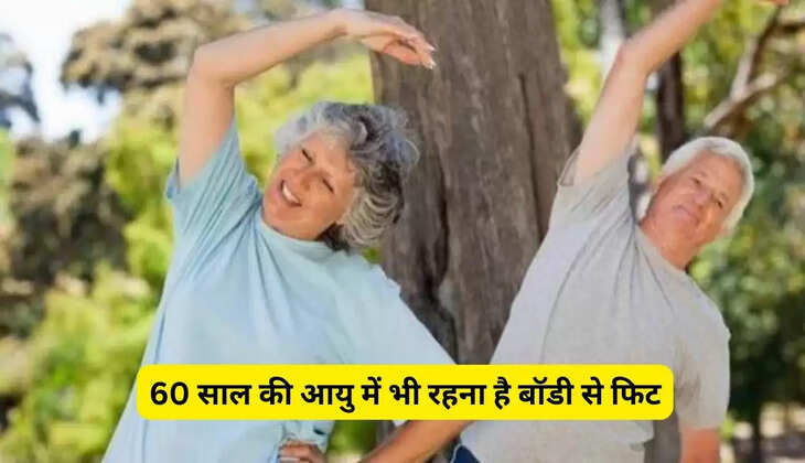 60 साल की आयु में भी रहना है बॉडी से फिट