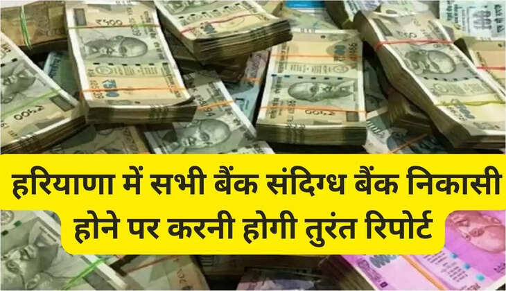  हरियाणा में सभी बैंक संदिग्ध बैंक निकासी होने पर करनी होगी तुरंत रिपोर्ट,