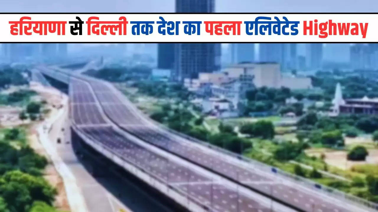  हरियाणा से दिल्ली तक देश का पहला एलिवेटेड Highway, मिलेगी ये खास सुविधा, जानें पूरी जानकारी