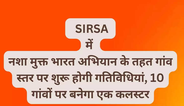   SIRSA में नशा मुक्त भारत अभियान के तहत गांव स्तर पर शुरू होगी गतिविधियां, 10 गांवों पर बनेगा एक कलस्टर