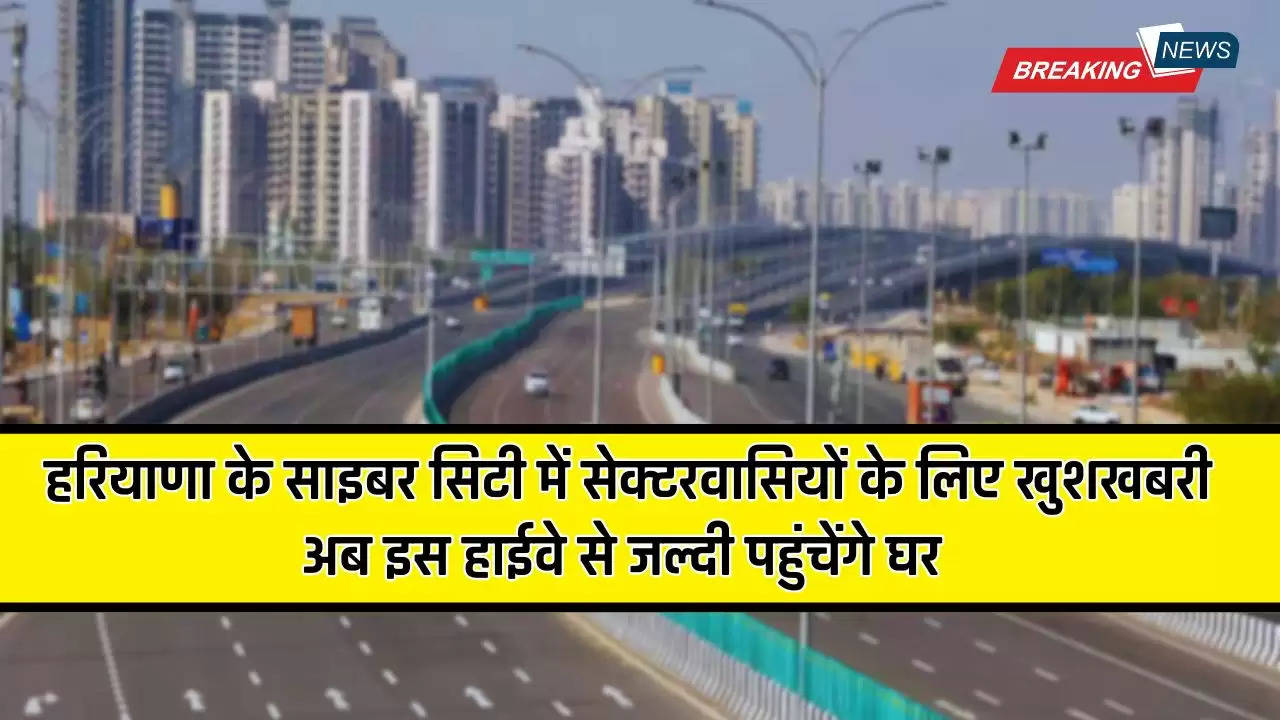  Dwarka Express Way: हरियाणा के साइबर सिटी में सेक्टरवासियों के लिए खुशखबरी, अब इस हाईवे से जल्दी पहुंचेंगे घर