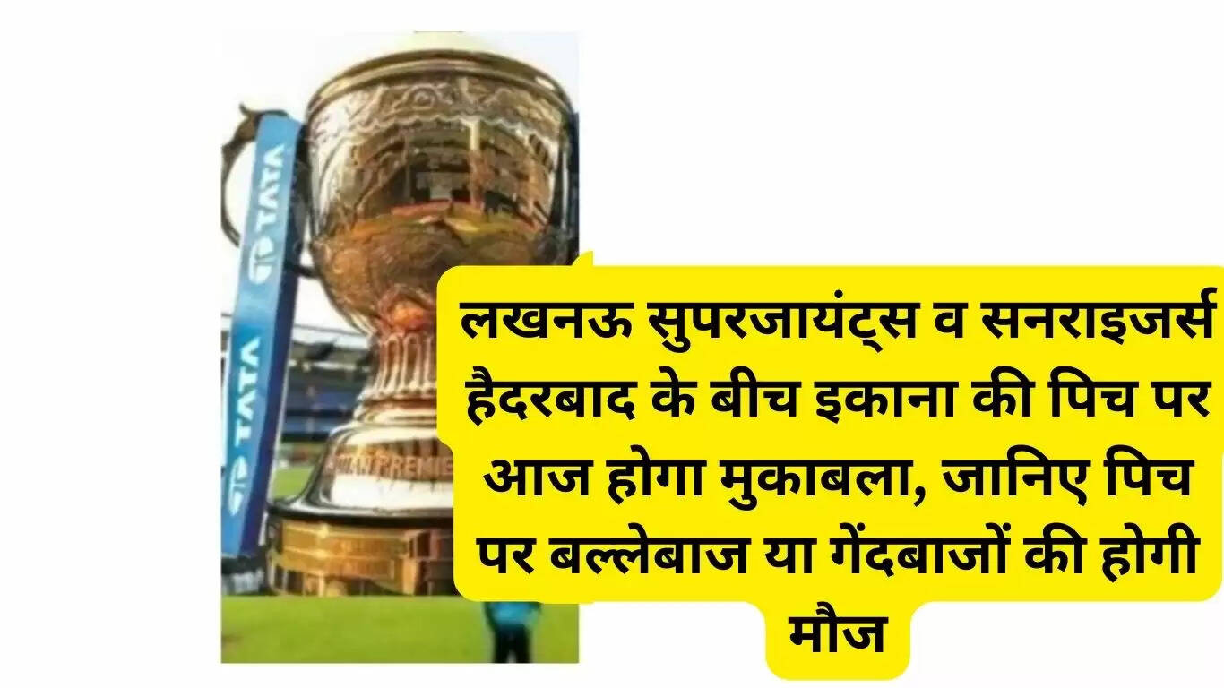 Today there will be a match between Lucknow Supergiants and Sunrisers Hyderabad on the Ekana pitch, know whether the batsman or the bowler will have fun on the pitch