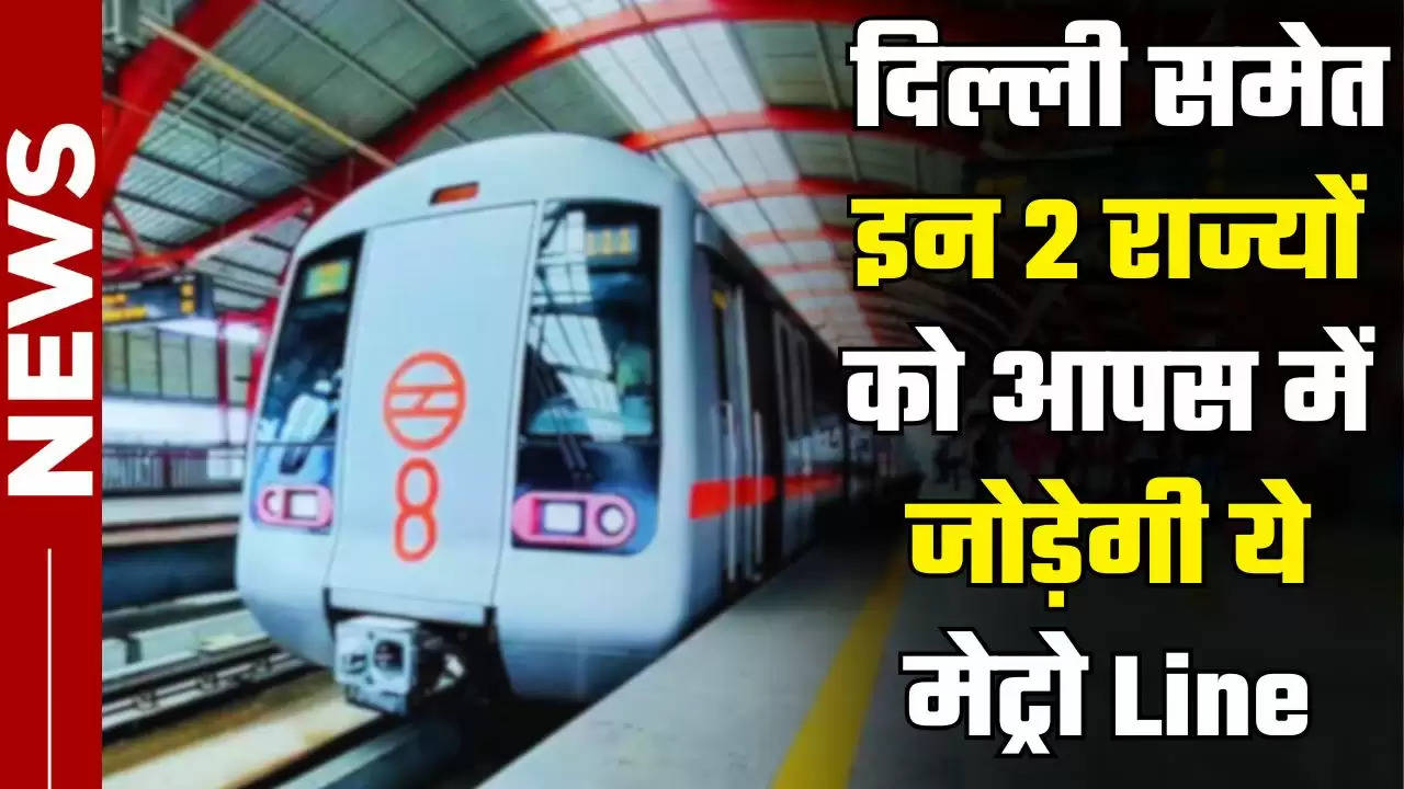  Metro News: दिल्ली समेत इन 2 राज्यों को आपस में जोड़ेगी ये मेट्रो Line, सफर करना होगा बिल्कुल आसान