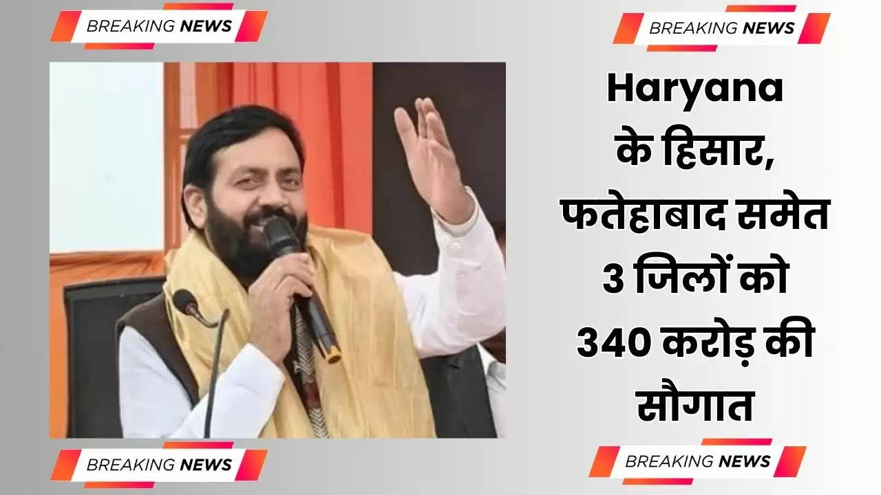  Haryana के हिसार, फतेहाबाद समेत 3 जिलों को 340 करोड़ की सौगात, देखें योजनाओं की पूरी लिस्ट