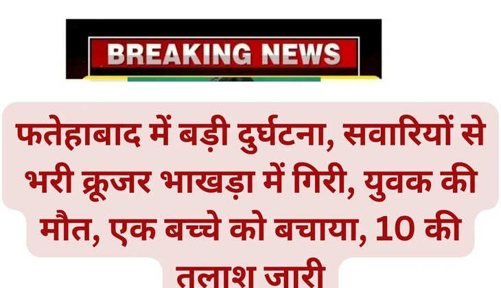 Major accident in Fatehabad, cruiser full of passengers fell in Bhakra, youth died, one child saved, search for 10 continues