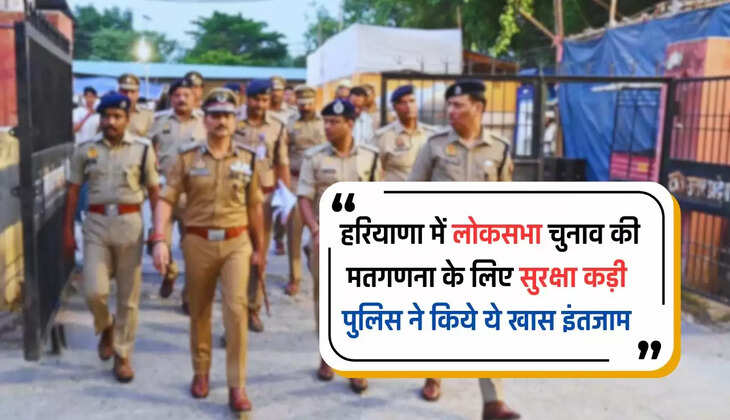  हरियाणा में लोकसभा चुनाव की मतगणना के लिए सुरक्षा कड़ी, पुलिस ने किये ये खास इंतजाम, देखें पूरी जानकारी