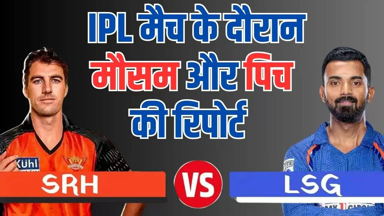  IPL मैच के दौरान हैदराबाद में कैसा रहेगा मौसम? SRH vs LSG के बीच खेले जाने वाले मुकाबले की पिच रिपोर्ट 