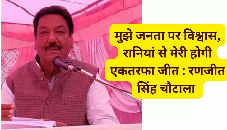 मुझे जनता पर विश्वास, रानियां से मेरी होगी एकतरफा जीत : रणजीत सिंह चौटाला 